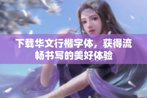 下载华文行楷字体，获得流畅书写的美好体验