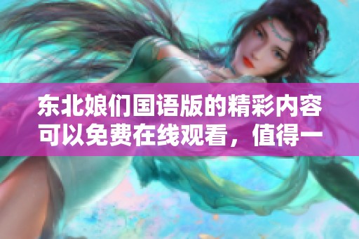 东北娘们国语版的精彩内容可以免费在线观看，值得一看，快来享受吧！