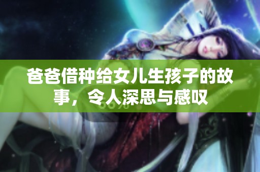 爸爸借种给女儿生孩子的故事，令人深思与感叹