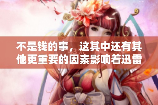 不是钱的事，这其中还有其他更重要的因素影响着迅雷的下载体验
