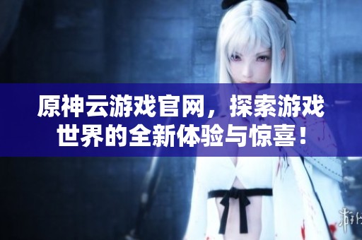 原神云游戏官网，探索游戏世界的全新体验与惊喜！