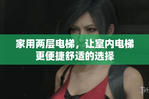 家用两层电梯，让室内电梯更便捷舒适的选择