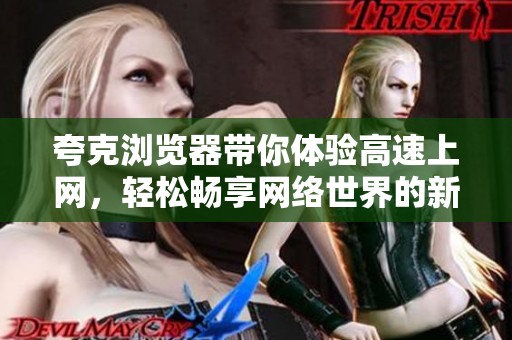 夸克浏览器带你体验高速上网，轻松畅享网络世界的新选择