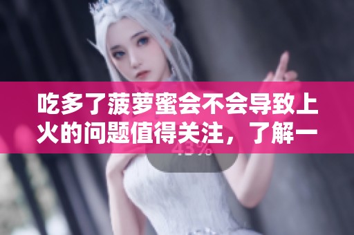 吃多了菠萝蜜会不会导致上火的问题值得关注，了解一下吧