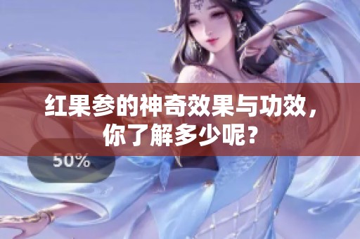 红果参的神奇效果与功效，你了解多少呢？
