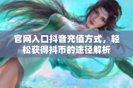 官网入口抖音充值方式，轻松获得抖币的途径解析