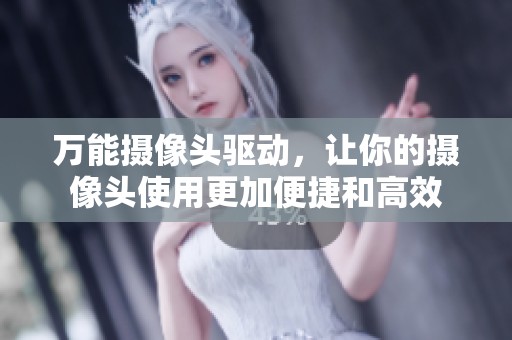 万能摄像头驱动，让你的摄像头使用更加便捷和高效