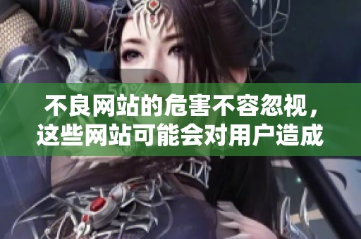 不良网站的危害不容忽视，这些网站可能会对用户造成严重影响