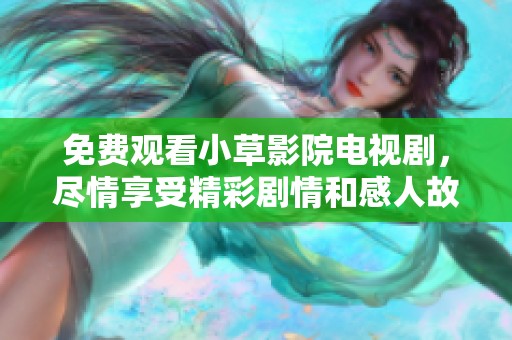 免费观看小草影院电视剧，尽情享受精彩剧情和感人故事