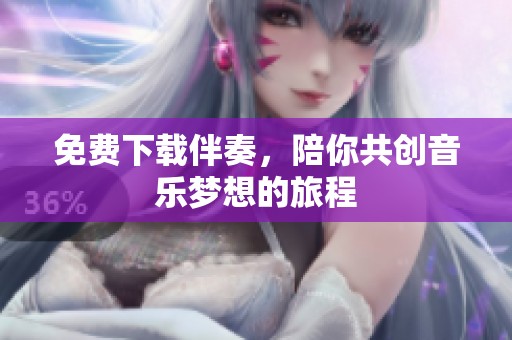 免费下载伴奏，陪你共创音乐梦想的旅程