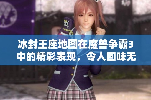 冰封王座地图在魔兽争霸3中的精彩表现，令人回味无穷又热血沸腾