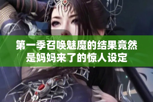 第一季召唤魅魔的结果竟然是妈妈来了的惊人设定