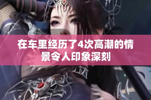 在车里经历了4次高潮的情景令人印象深刻