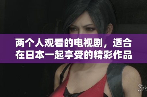 两个人观看的电视剧，适合在日本一起享受的精彩作品