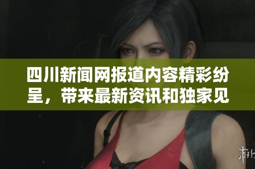 四川新闻网报道内容精彩纷呈，带来最新资讯和独家见解的全新体验
