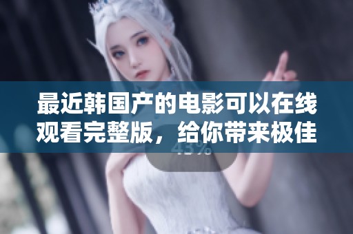 最近韩国产的电影可以在线观看完整版，给你带来极佳的观影体验