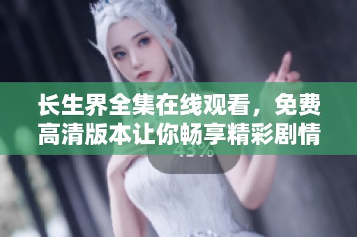 长生界全集在线观看，免费高清版本让你畅享精彩剧情！
