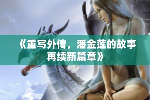 《重写外传，潘金莲的故事再续新篇章》