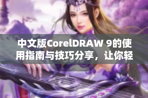 中文版CorelDRAW 9的使用指南与技巧分享，让你轻松掌握设计软件