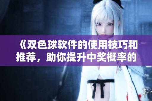 《***软件的使用技巧和推荐，助你提升中奖概率的新方法》