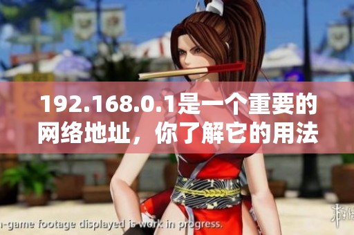 192.168.0.1是一个重要的网络地址，你了解它的用法和功能吗