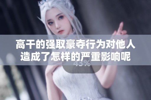 高干的强取豪夺行为对他人造成了怎样的严重影响呢