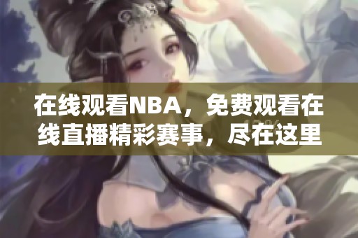 在线观看NBA，免费观看在线直播精彩赛事，尽在这里！