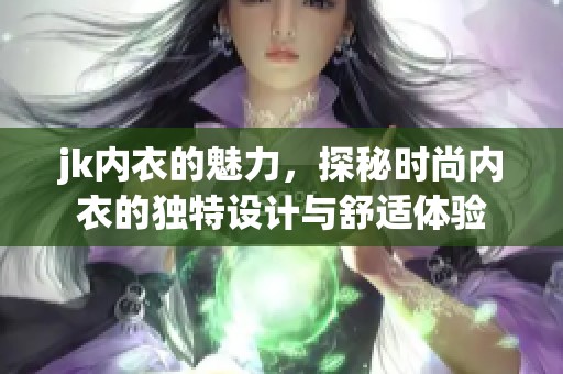 jk内衣的魅力，探秘时尚内衣的独特设计与舒适体验