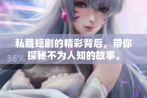私藏短剧的精彩背后，带你探秘不为人知的故事。