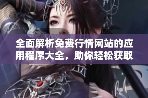 全面解析免费行情网站的应用程序大全，助你轻松获取市场动态信息