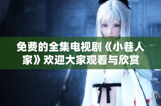免费的全集电视剧《小巷人家》欢迎大家观看与欣赏