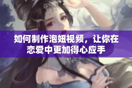 如何制作泡妞视频，让你在恋爱中更加得心应手