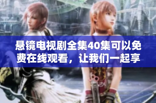 悬镜电视剧全集40集可以免费在线观看，让我们一起享受精彩剧情吧