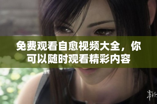 免费观看自愈视频大全，你可以随时观看精彩内容