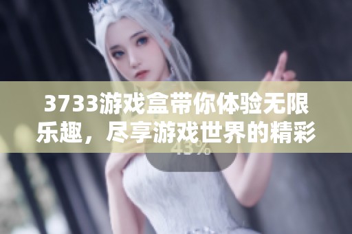 3733游戏盒带你体验无限乐趣，尽享游戏世界的精彩瞬间