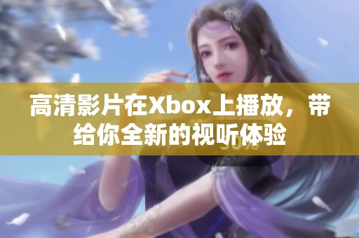 高清影片在Xbox上播放，带给你全新的视听体验