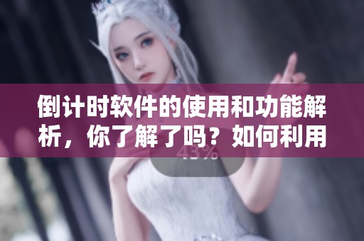 倒计时软件的使用和功能解析，你了解了吗？如何利用倒计时软件提升效率？