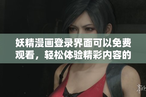 妖精漫画登录界面可以免费观看，轻松体验精彩内容的乐趣。