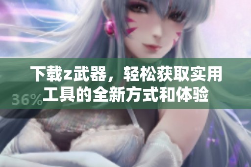 下载z武器，轻松获取实用工具的全新方式和体验