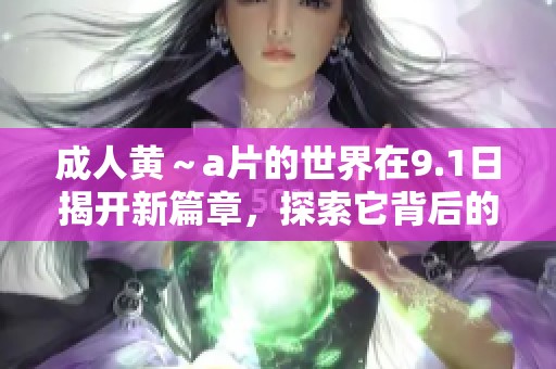 **黄～**的世界在9.1日揭开新篇章，探索它背后的秘密与魅力。