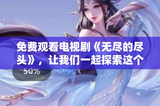 免费观看电视剧《无尽的尽头》，让我们一起探索这个奇幻故事的魅力所在