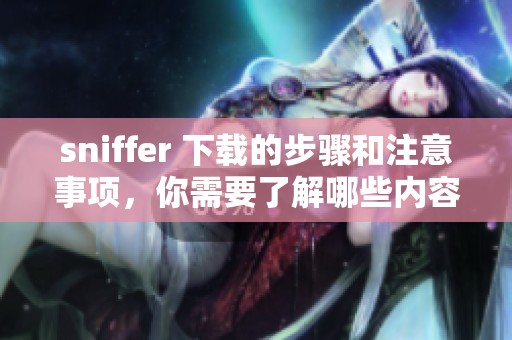 sniffer 下载的步骤和注意事项，你需要了解哪些内容呢