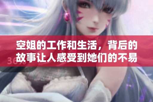 空姐的工作和生活，背后的故事让人感受到她们的不易与奉献
