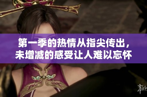 第一季的热情从指尖传出，未增减的感受让人难以忘怀