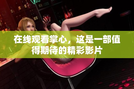 在线观看掌心，这是一部值得期待的精彩影片