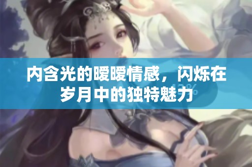 内含光的暧暧情感，闪烁在岁月中的独特魅力