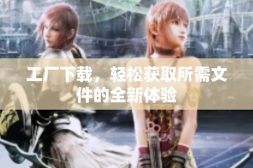 工厂下载，轻松获取所需文件的全新体验