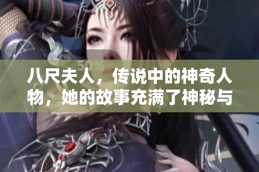八尺夫人，传说中的神奇人物，她的故事充满了神秘与传奇色彩。
