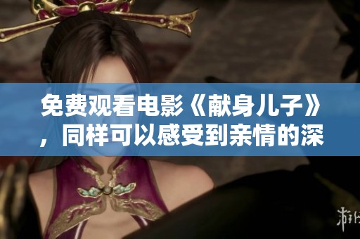 免费观看电影《献身儿子》，同样可以感受到亲情的深厚与牺牲的伟大