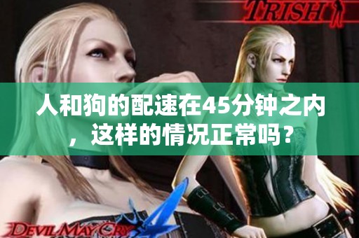 人和狗的配速在45分钟之内，这样的情况正常吗？